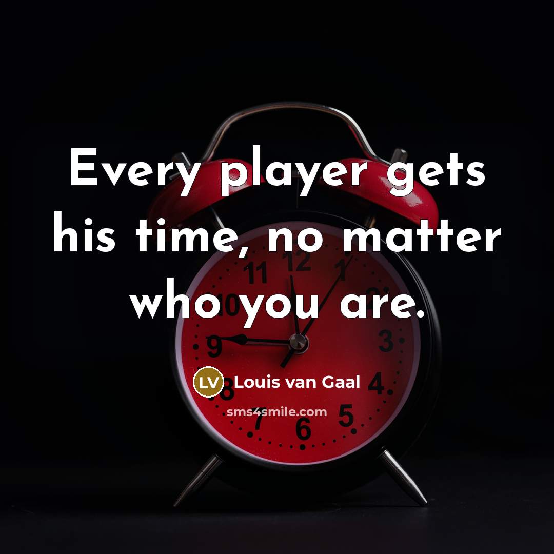 “Every player gets his time, no matter who you are.…” quote by Louis van Gaal