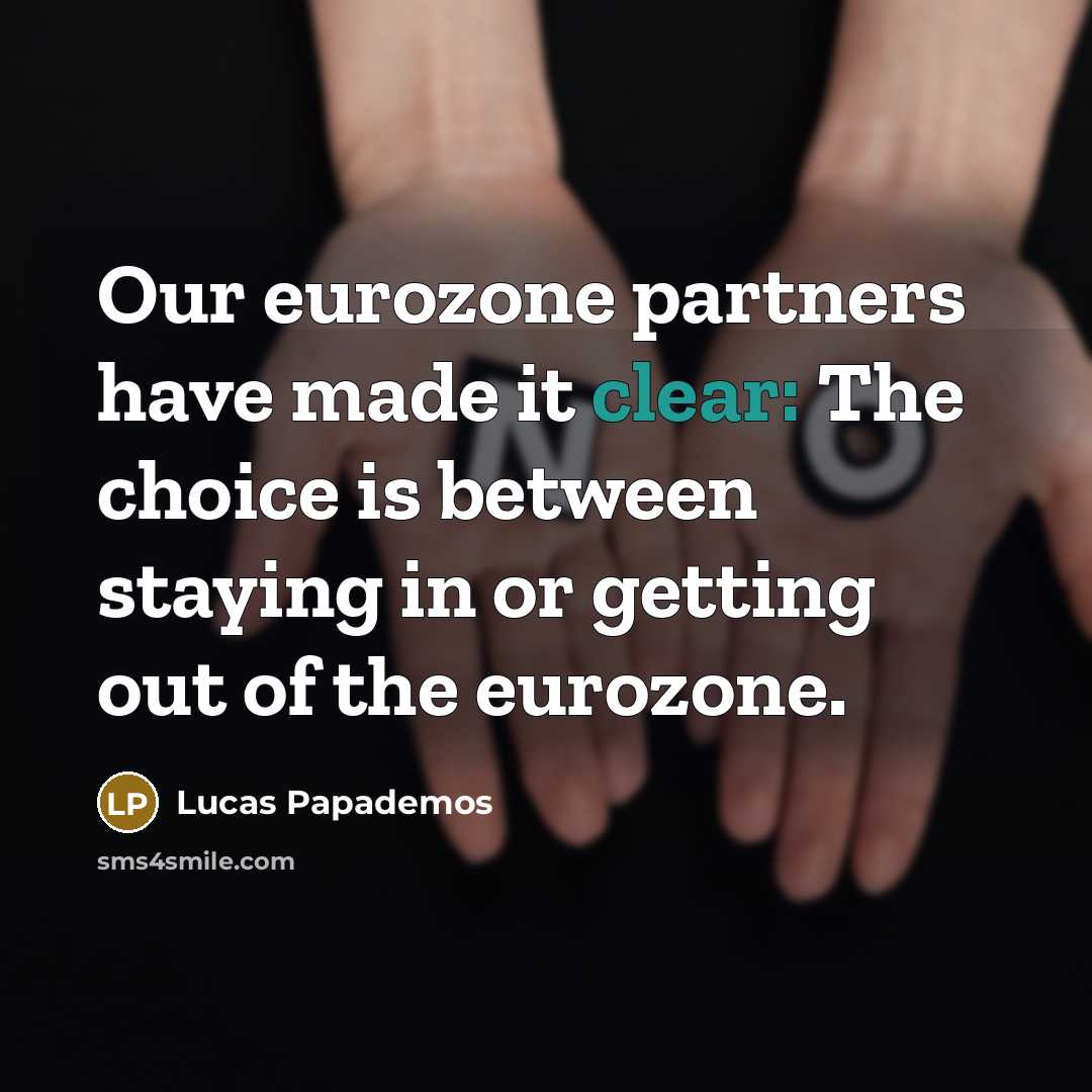 “Our eurozone partners have made it clear: The choice is between staying in or getting out of the eurozone.” quote by Lucas Papademos