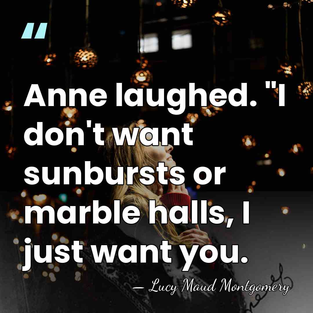 Anne laughed. "I don't want sunbursts or marble halls, I just want&hellip; - Lucy Maud Montgomery