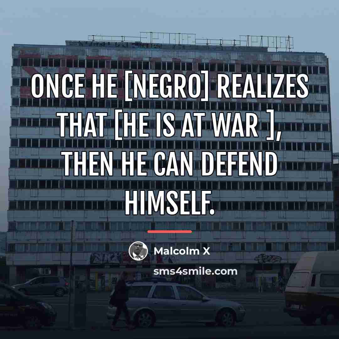 “Once he [Negro] realizes that [he is at war ],…” quote by Malcolm X