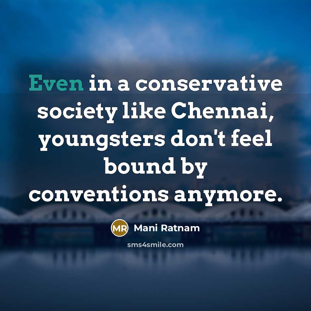 “Even in a conservative society like Chennai, youngsters don't feel bound by conventions anymore.” quote by Mani Ratnam