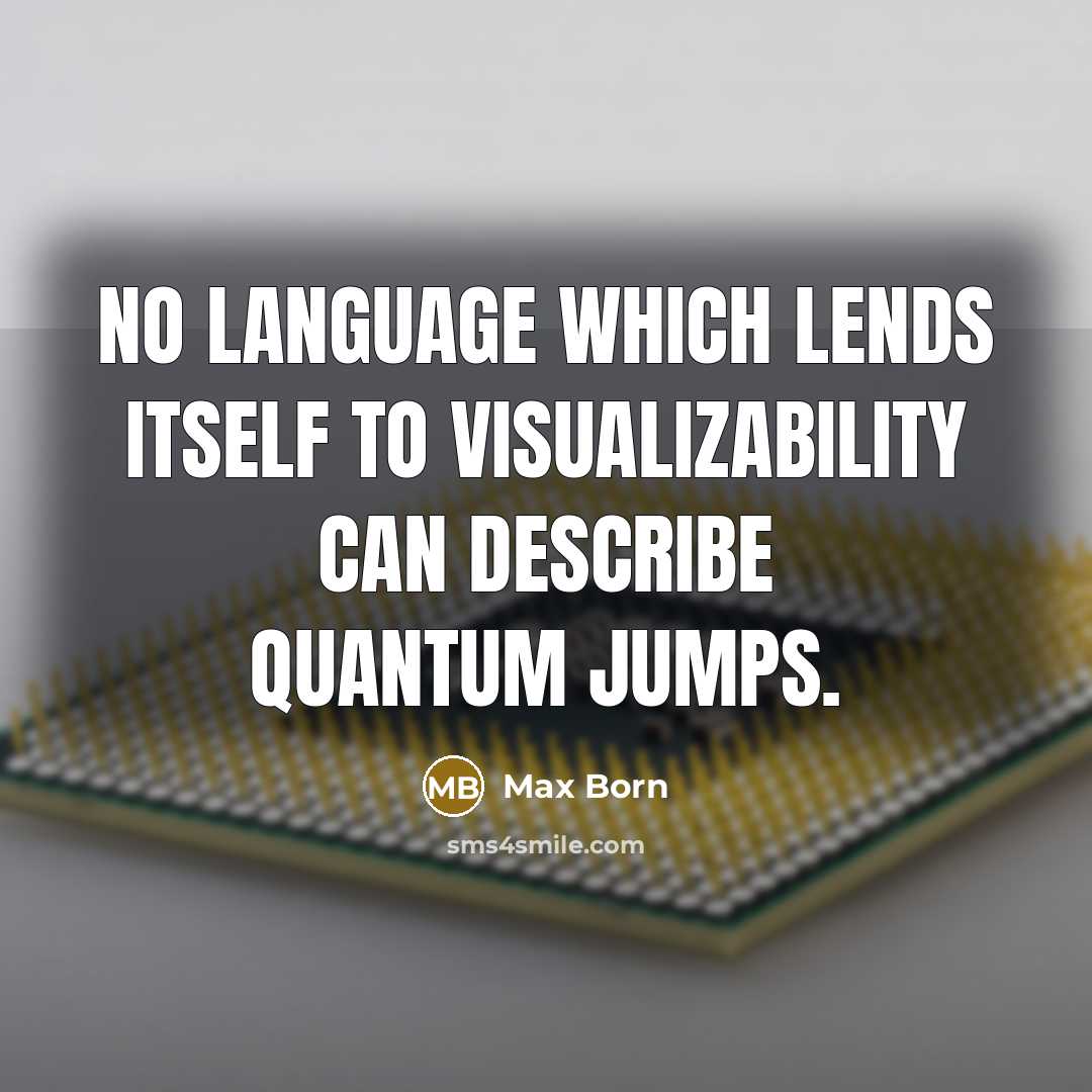 “No language which lends itself to visualizability can describe quantum jumps.” quote by Max Born