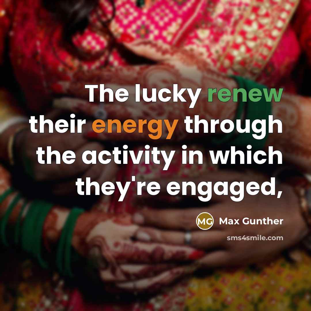 “The lucky renew their energy through the activity in which…” quote by Max Gunther