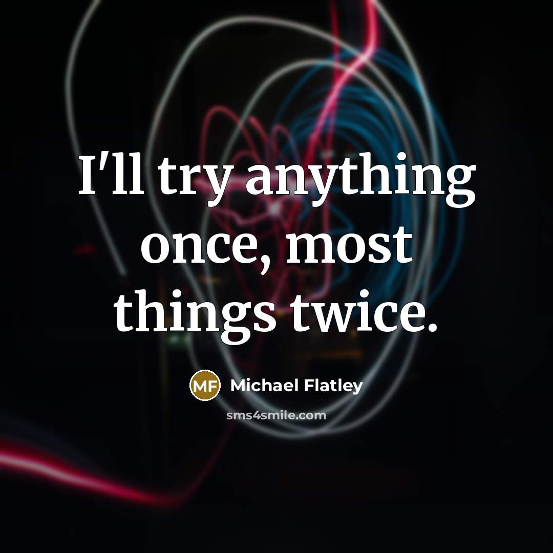 “I'll try anything once, most things twice.” quote by Michael Flatley