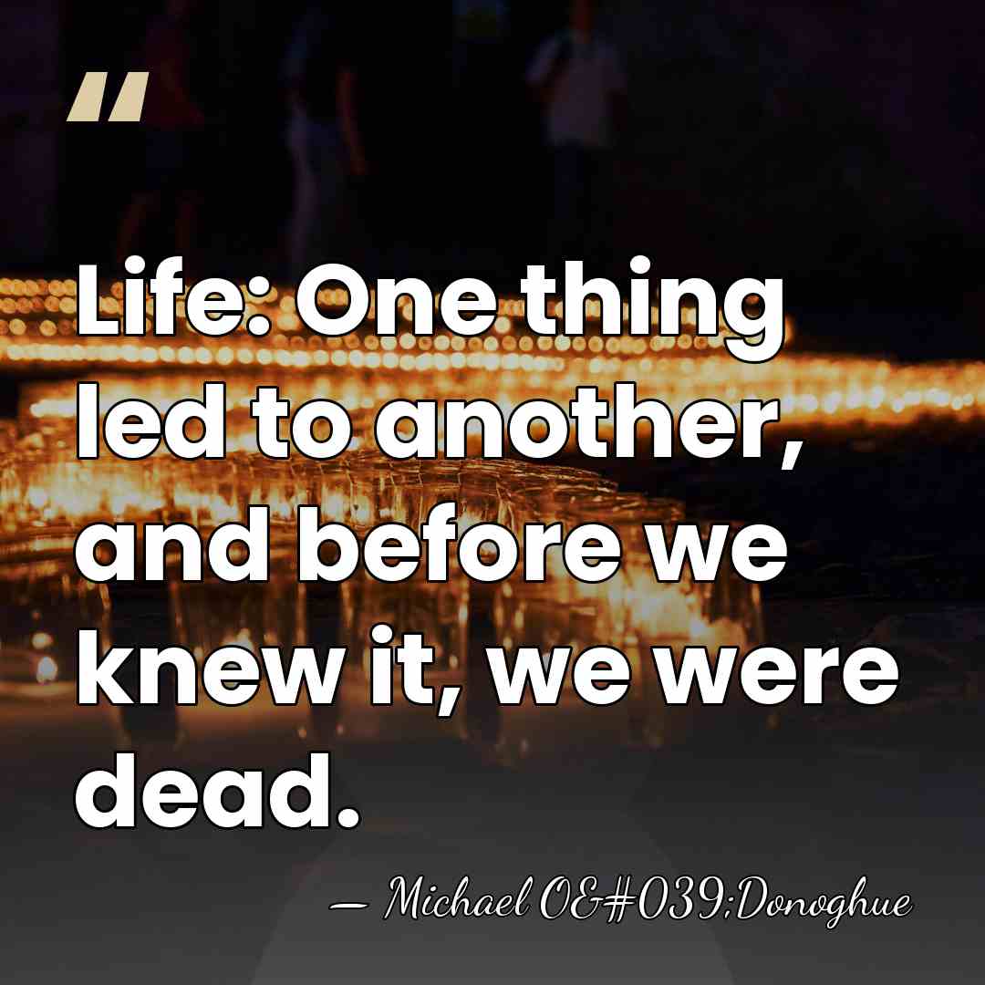 Life: One thing led to another, and before we knew it, we&hellip; - Michael O'Donoghue