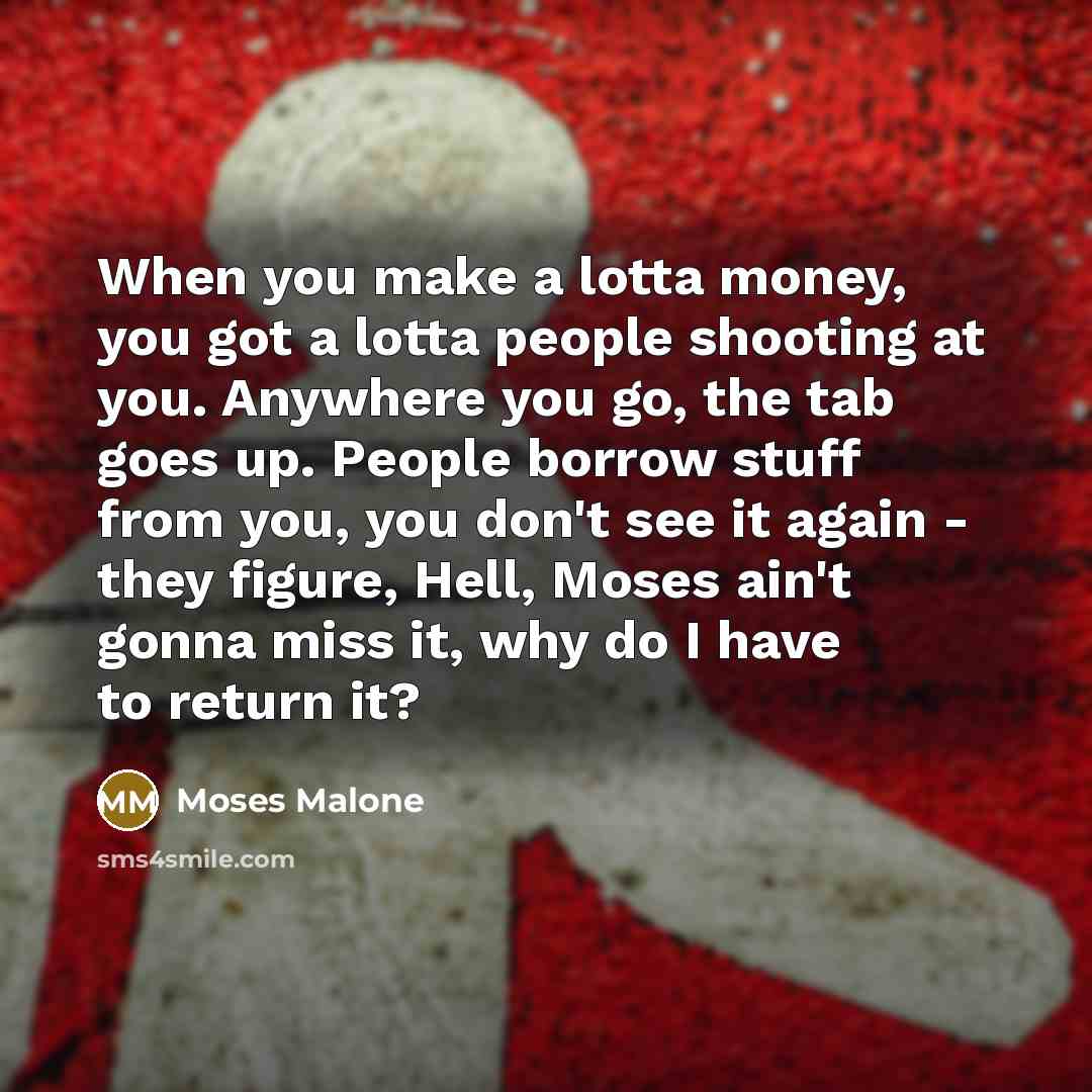 “When you make a lotta money, you got a lotta…” quote by Moses Malone