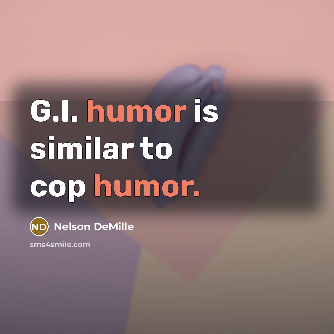 “G.I. humor is similar to cop humor.” quote by Nelson DeMille