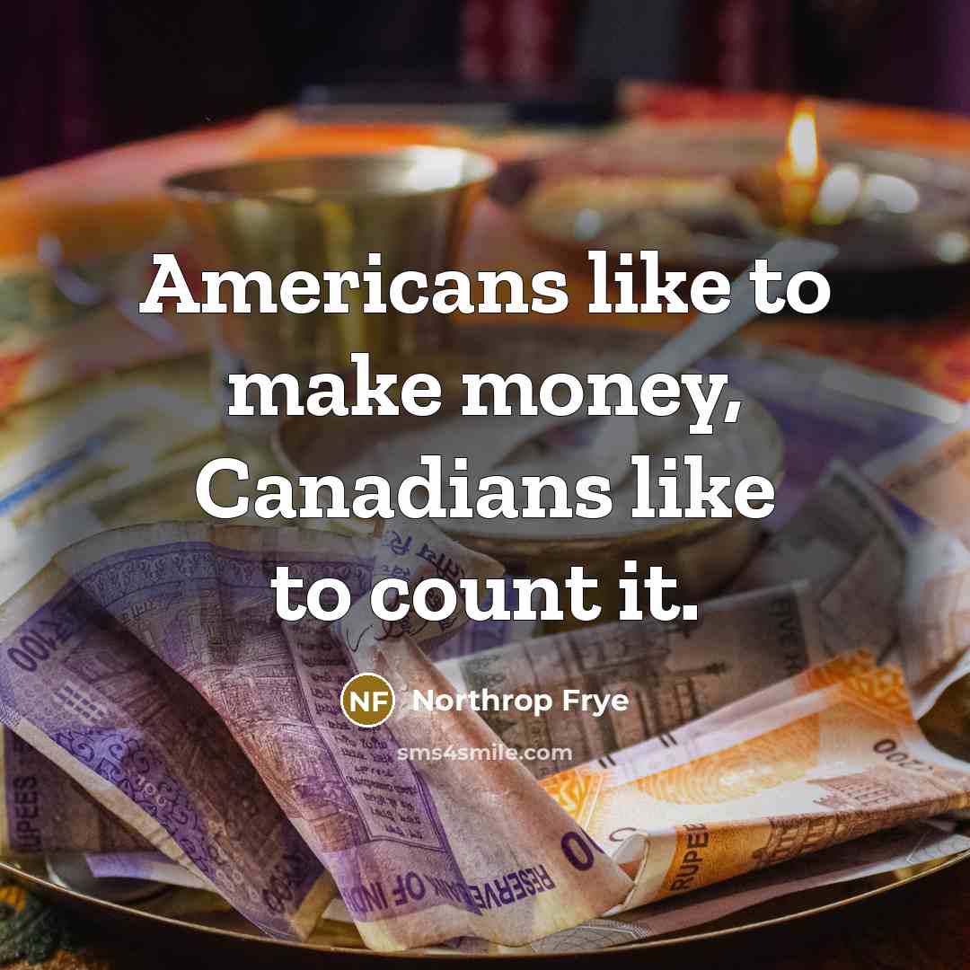 “Americans like to make money, Canadians like to count it.…” quote by Northrop Frye