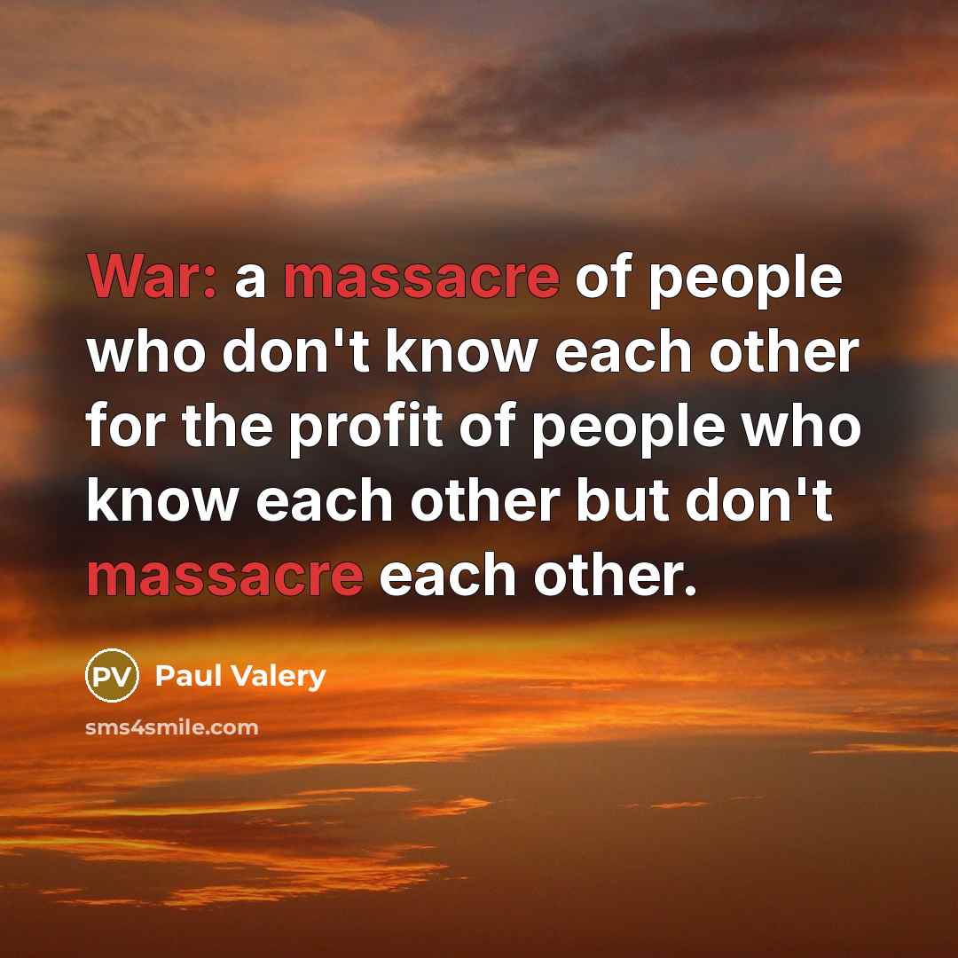 “War: a massacre of people who don't know each other for the profit of people who know each other but don't massacre each other.” quote by Paul Valery