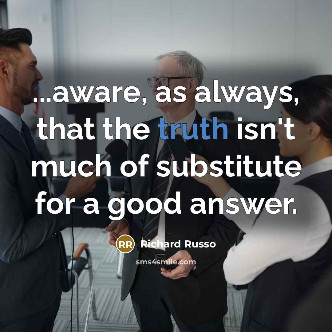 “...aware, as always, that the truth isn't much of substitute…” quote by Richard Russo