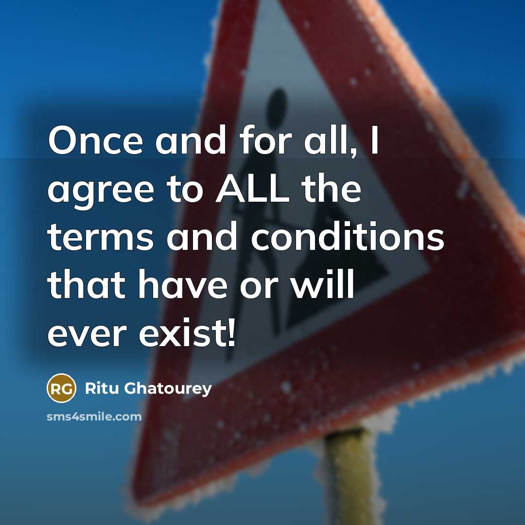 “Once and for all, I agree to ALL the terms and conditions that have or will ever exist!” quote by Ritu Ghatourey