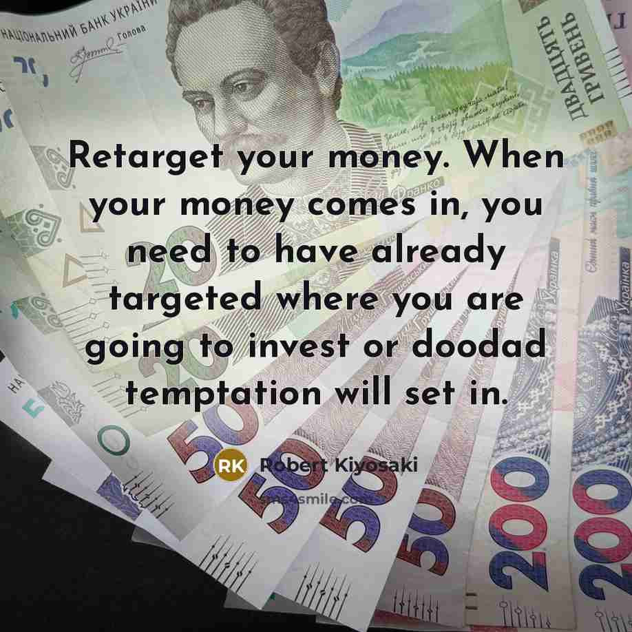 “Retarget your money. When your money comes in, you need…” quote by Robert Kiyosaki