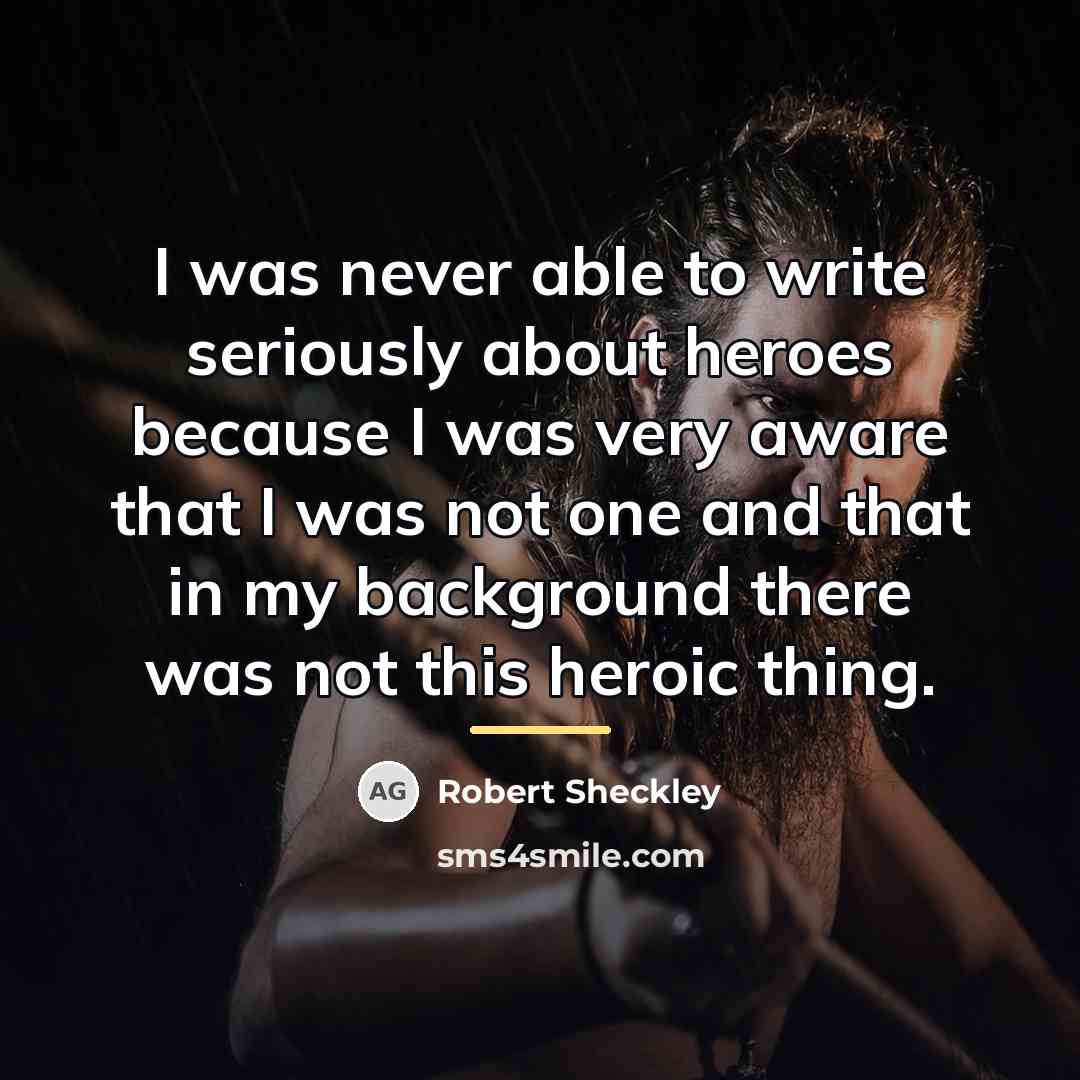 “I was never able to write seriously about heroes because…” quote by Robert Sheckley