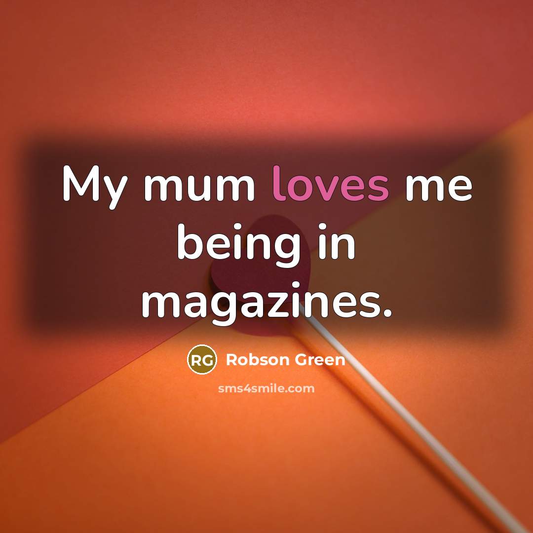 “My mum loves me being in magazines.…” quote by Robson Green