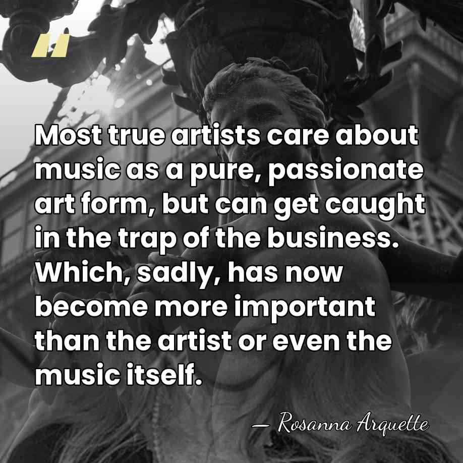 Most true artists care about music as a pure, passionate art form,&hellip; - Rosanna Arquette