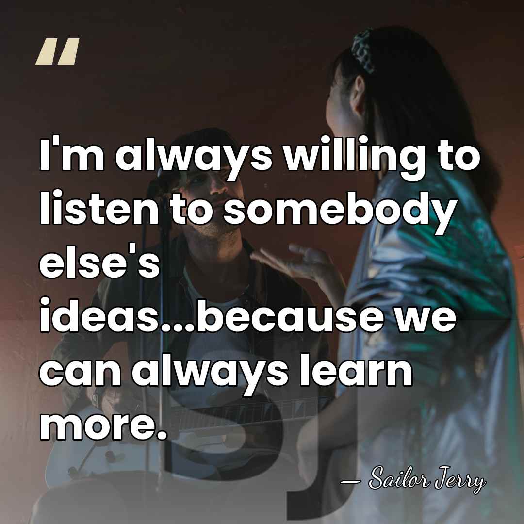I'm always willing to listen to somebody else's ideas...because we can always&hellip; - Sailor Jerry