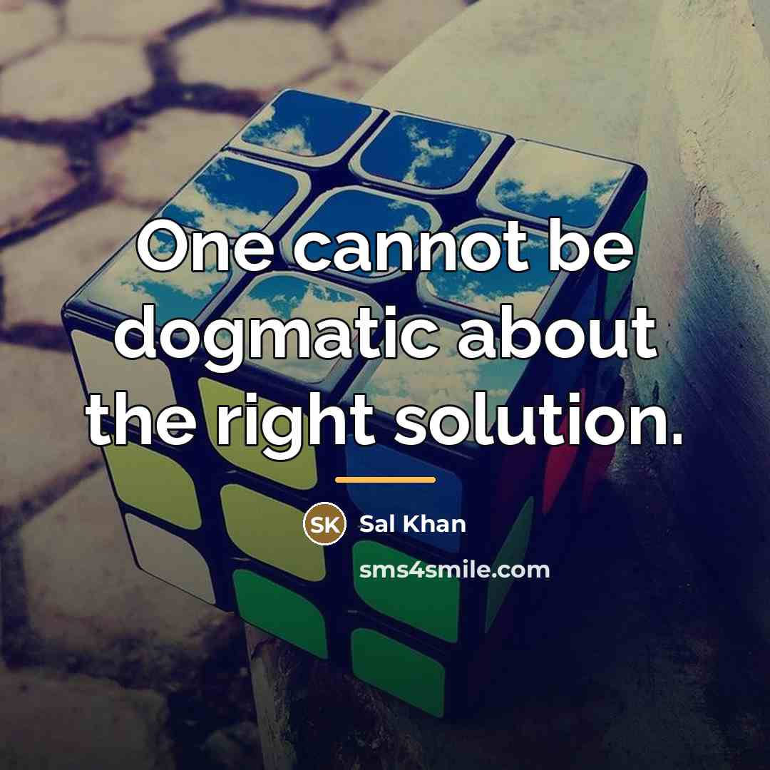 “One cannot be dogmatic about the right solution.…” quote by Sal Khan