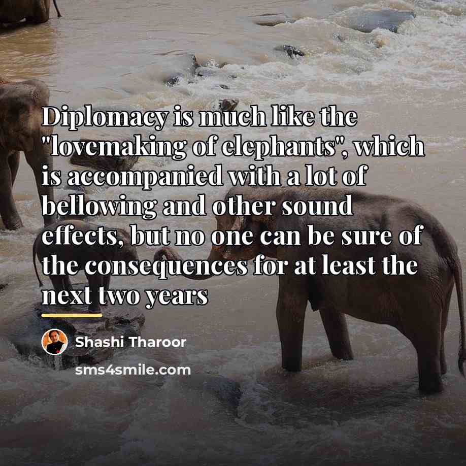 “Diplomacy is much like the "lovemaking of elephants", which is…” quote by Shashi Tharoor