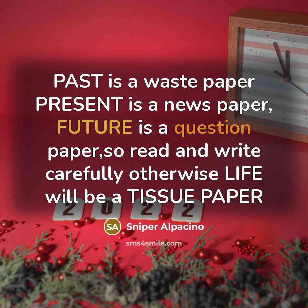 “PAST is a waste paper PRESENT is a news paper, FUTURE is a question paper,so read and write carefully otherwise LIFE will be a TISSUE PAPER” quote by Sniper Alpacino