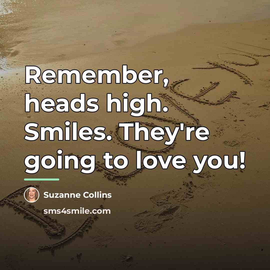“Remember, heads high. Smiles. They're going to love you!…” quote by Suzanne Collins