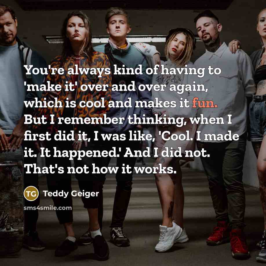 “You're always kind of having to 'make it' over and…” quote by Teddy Geiger