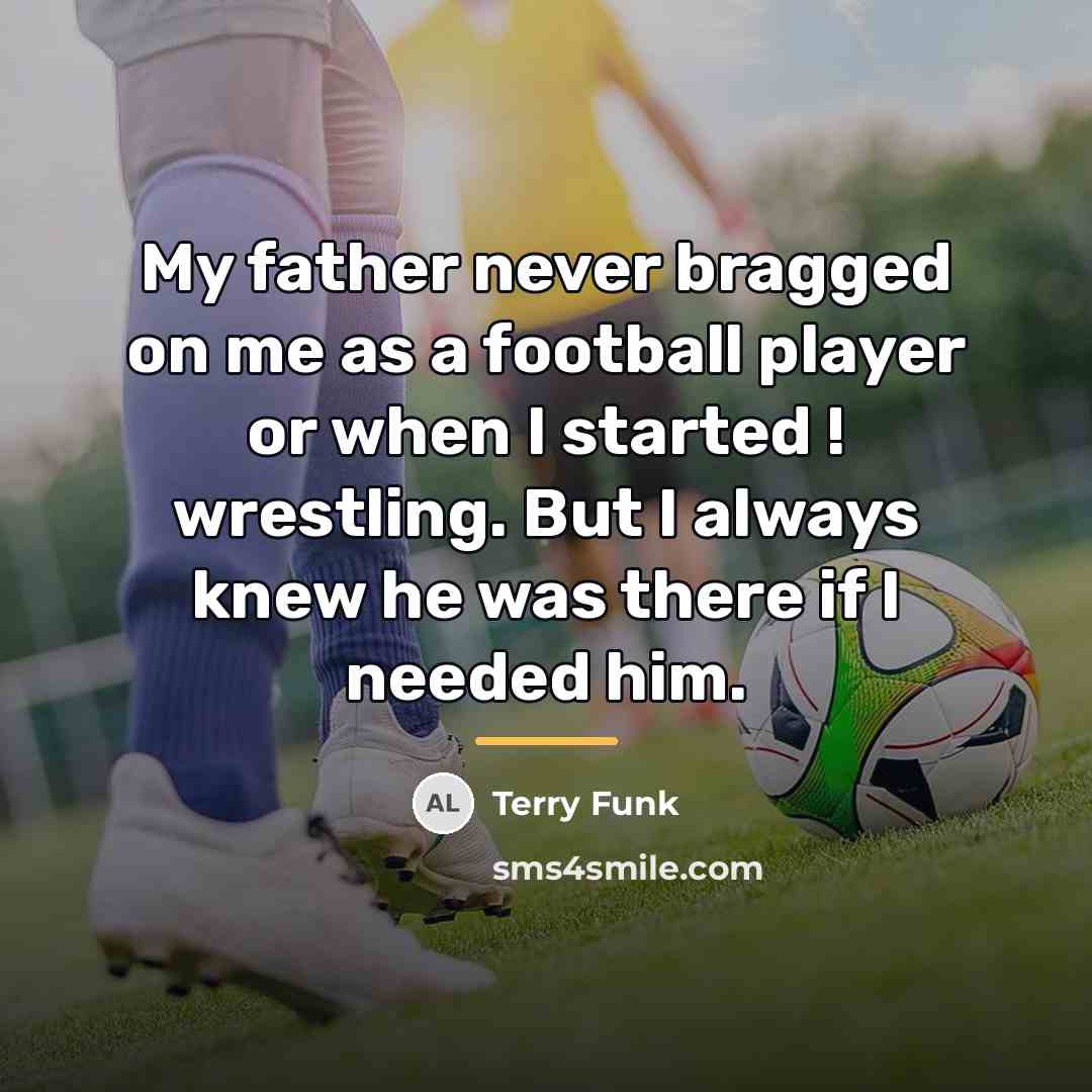 “My father never bragged on me as a football player…” quote by Terry Funk