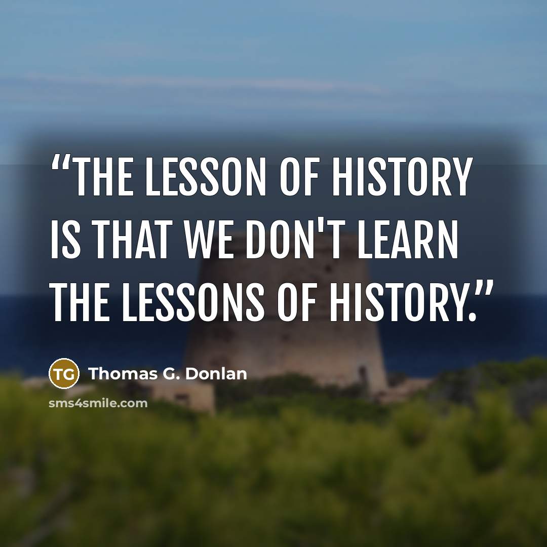 “The lesson of history is that we don't learn the lessons of history.” quote by Thomas G. Donlan