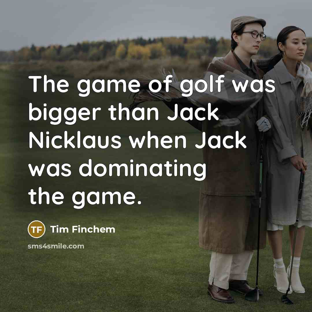 “The game of golf was bigger than Jack Nicklaus when…” quote by Tim Finchem