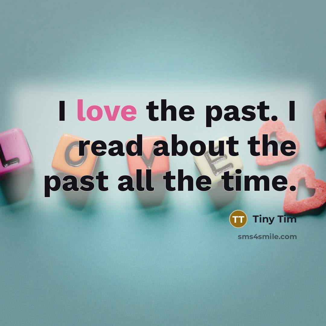 “I love the past. I read about the past all…” quote by Tiny Tim
