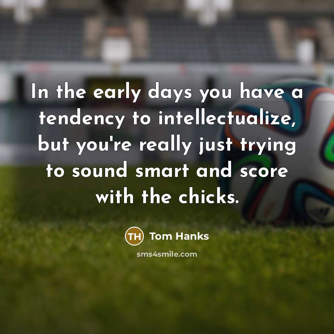“In the early days you have a tendency to intellectualize,…” quote by Tom Hanks