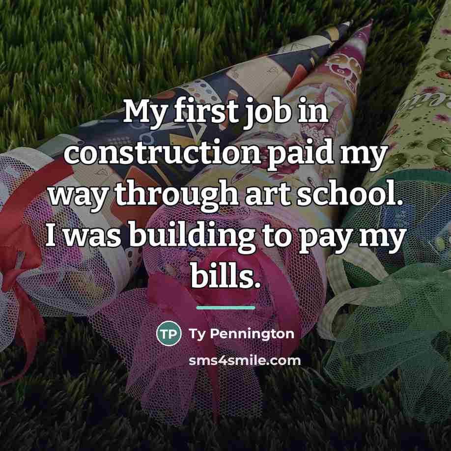 “My first job in construction paid my way through art…” quote by Ty Pennington