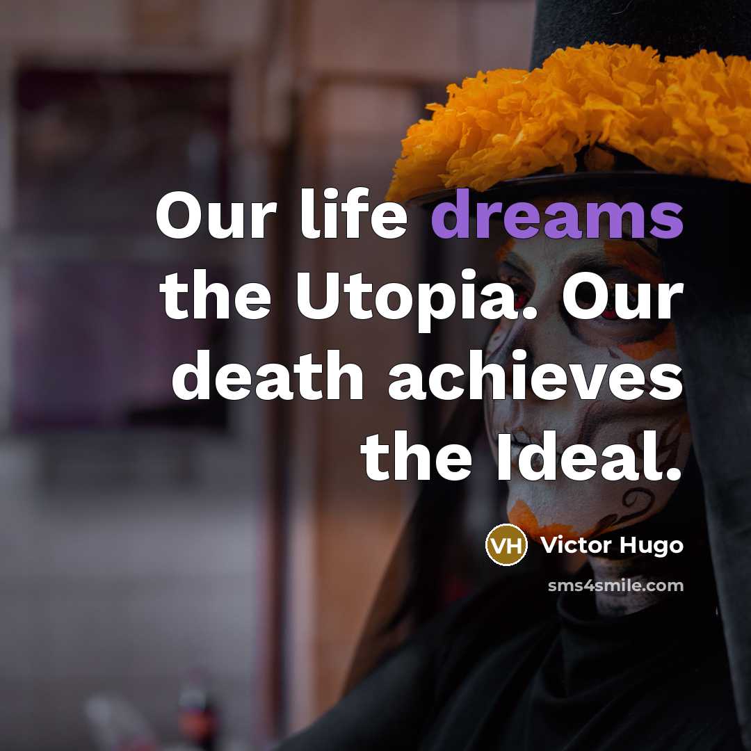 “Our life dreams the Utopia. Our death achieves the Ideal.…” quote by Victor Hugo
