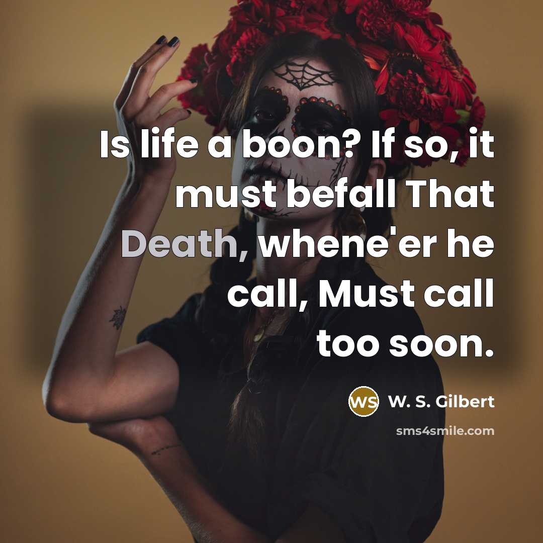 “Is life a boon? If so, it must befall That…” quote by W. S. Gilbert