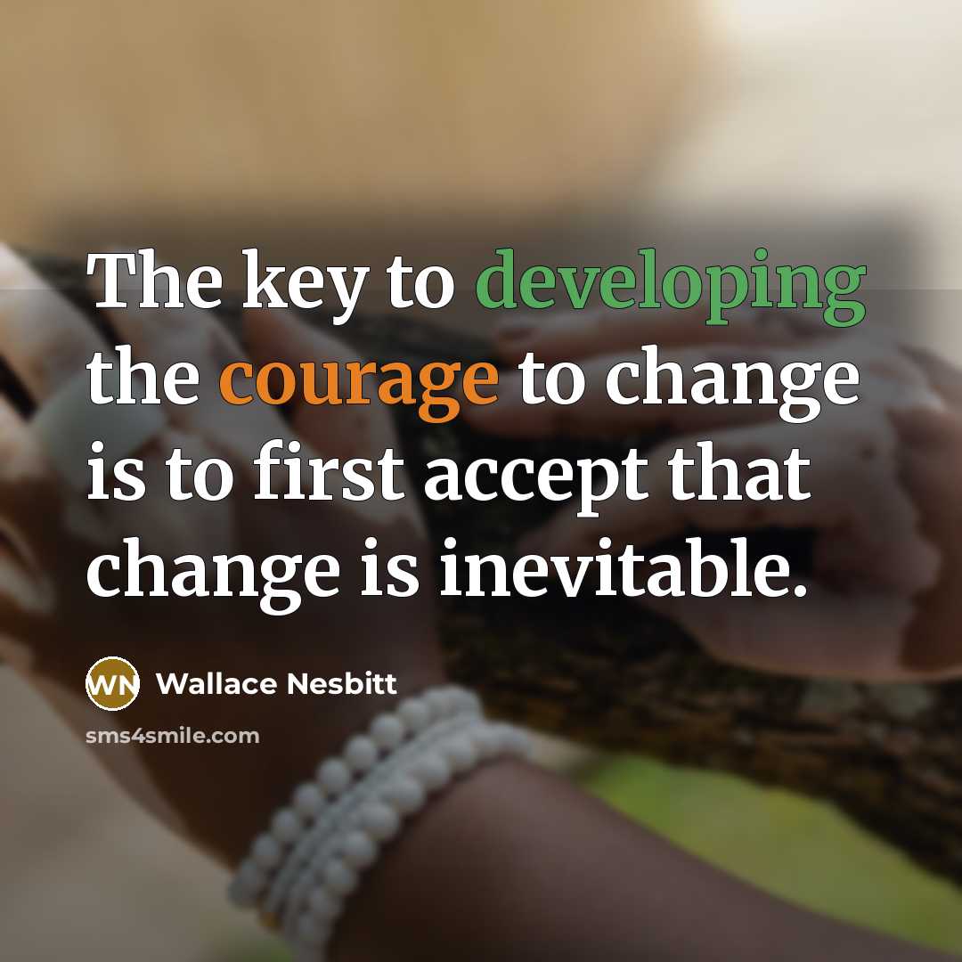 “The key to developing the courage to change is to first accept that change is inevitable.” quote by Wallace Nesbitt