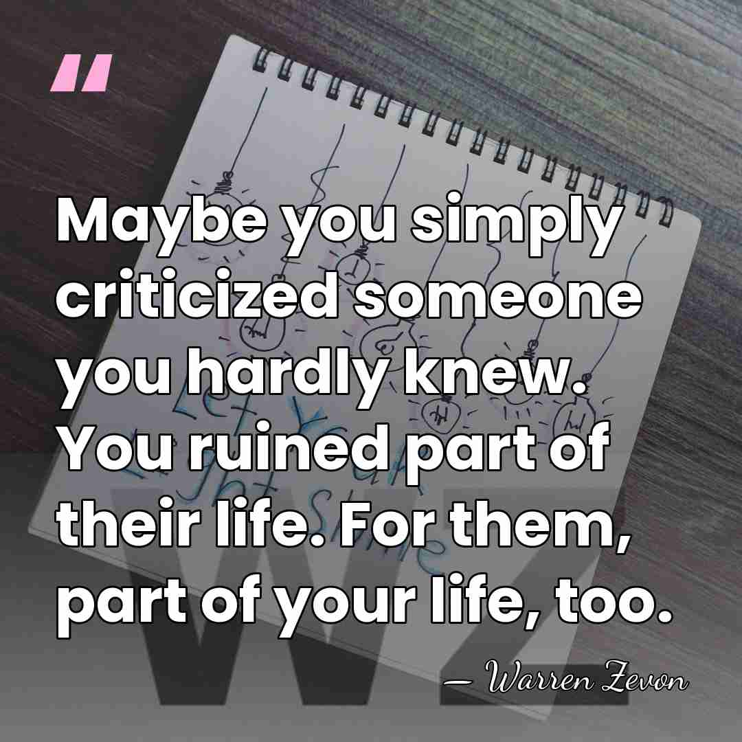 Maybe you simply criticized someone you hardly knew. You ruined part of&hellip; - Warren Zevon