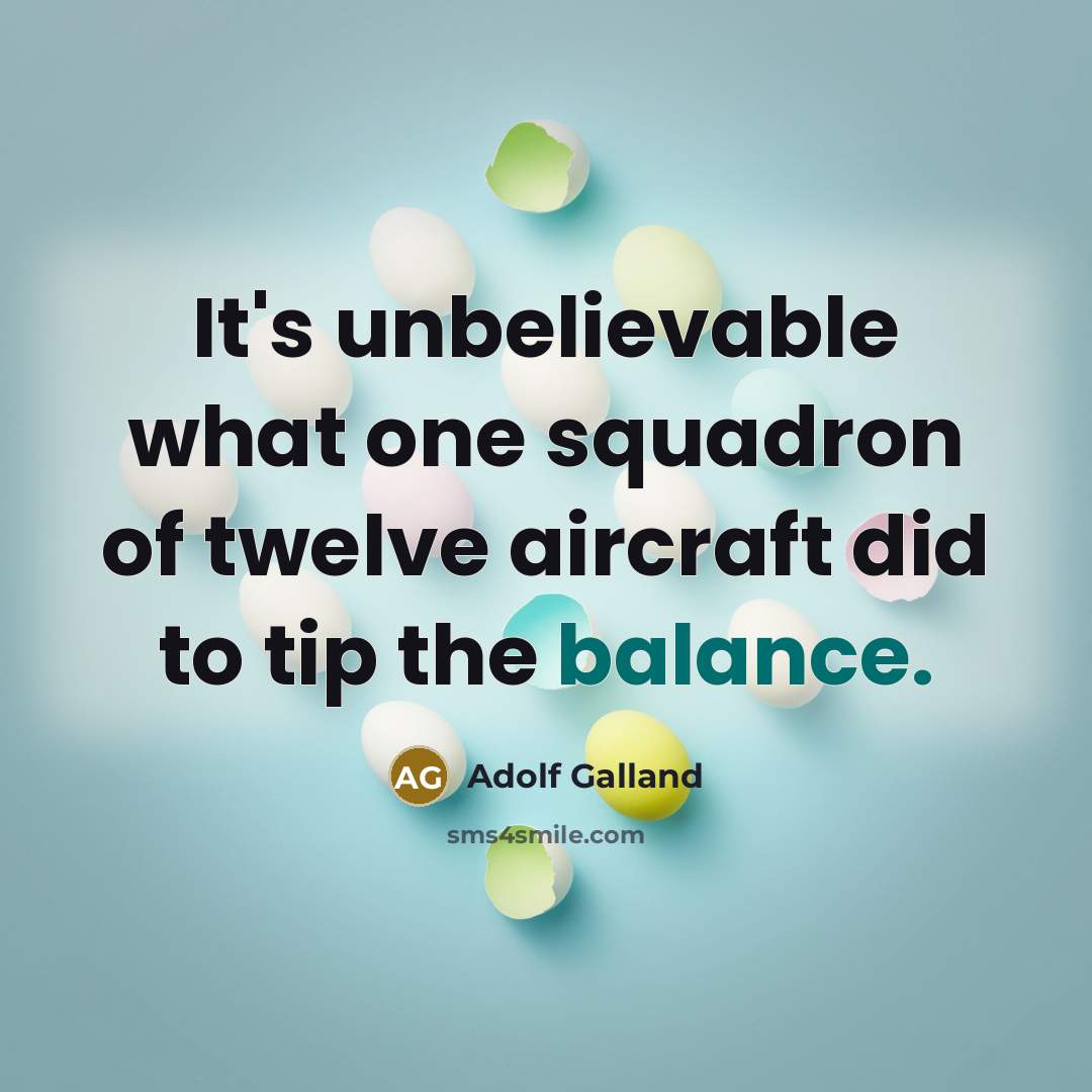 “It's unbelievable what one squadron of twelve aircraft did to…” quote by Adolf Galland