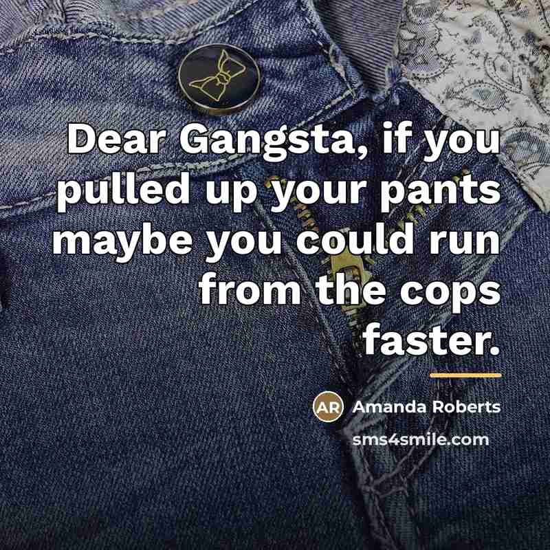 “Dear Gangsta, if you pulled up your pants maybe you…” quote by Amanda Roberts