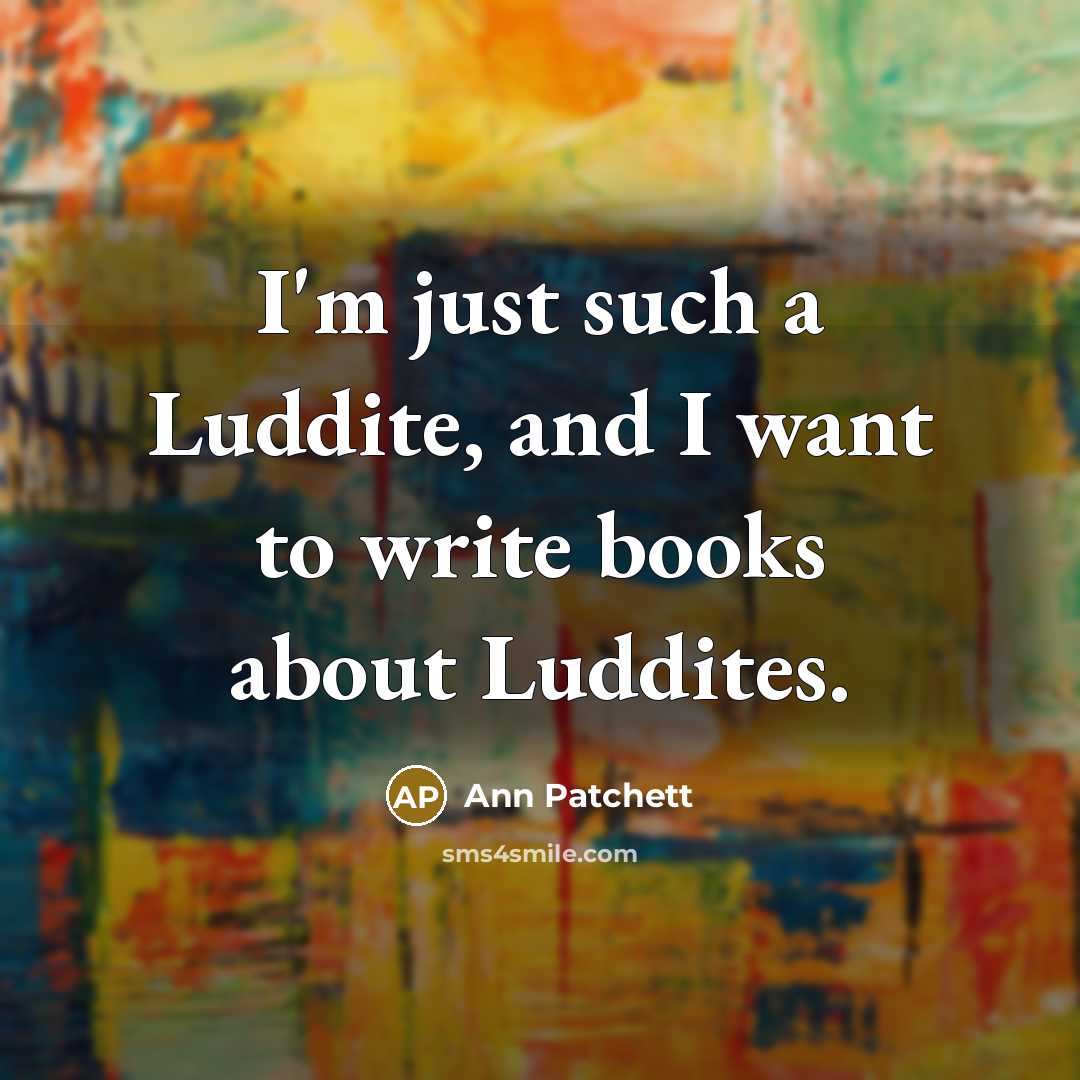 “I'm just such a Luddite, and I want to write…” quote by Ann Patchett