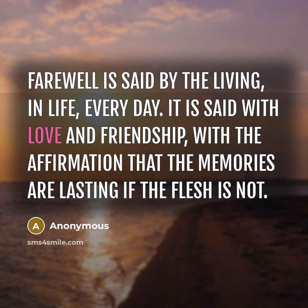“Farewell is said by the living, in life, every day.…” quote by Anonymous