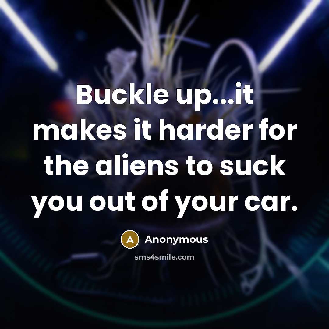 “Buckle up...it makes it harder for the aliens to suck you out of your car.” quote by Anonymous