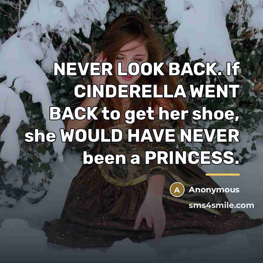 “NEVER LOOK BACK. If CINDERELLA WENT BACK to get her…” quote by Anonymous