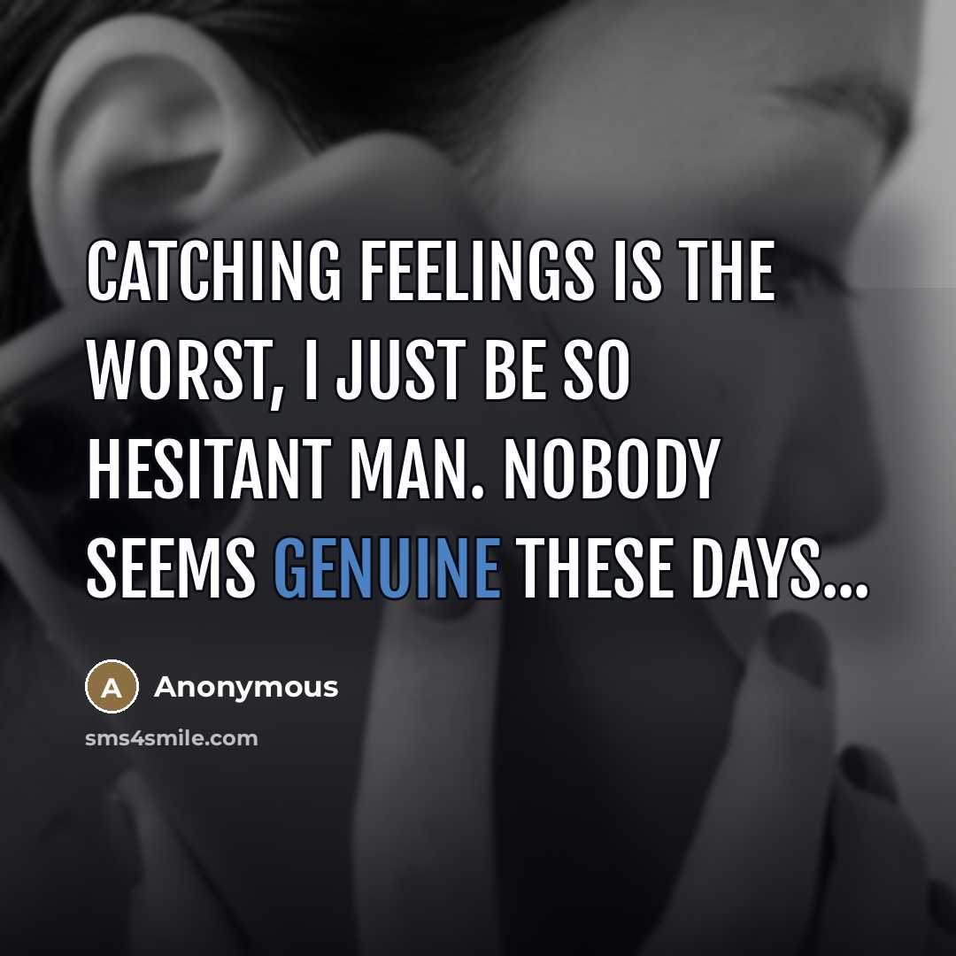 “Catching feelings is the worst, I just be so hesitant man. Nobody seems genuine these days...” quote by Anonymous