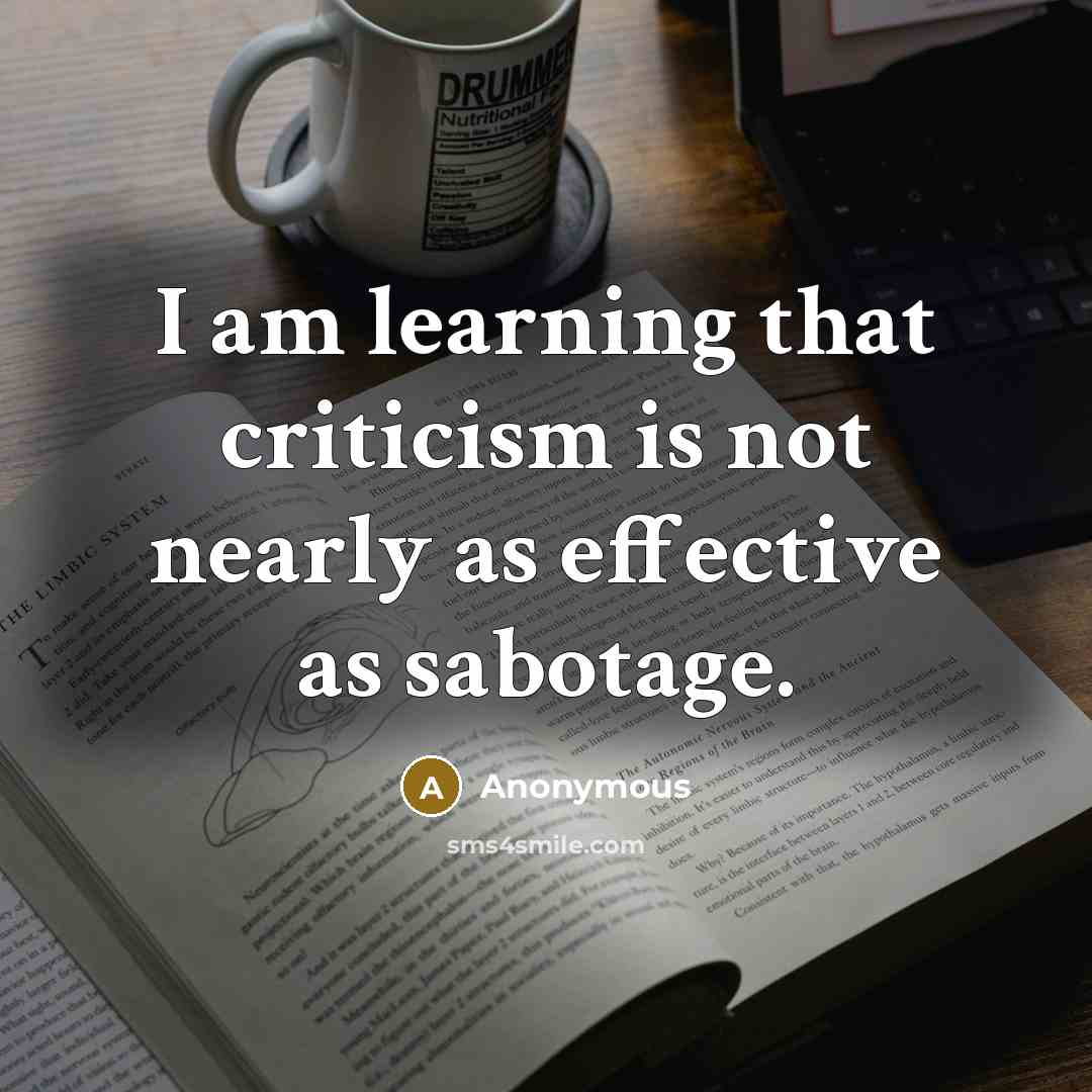 “I am learning that criticism is not nearly as effective as sabotage.” quote by Anonymous