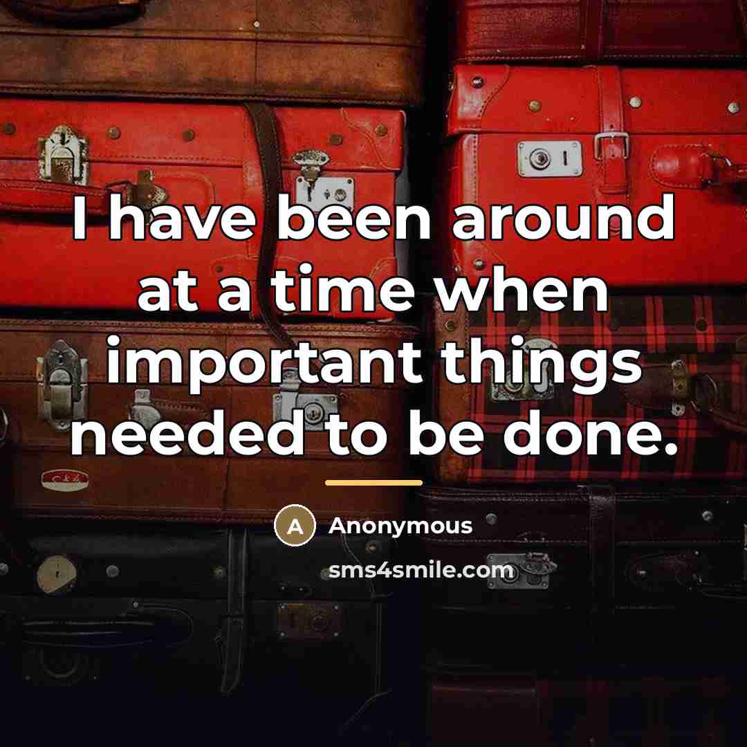 “I have been around at a time when important things…” quote by Anonymous