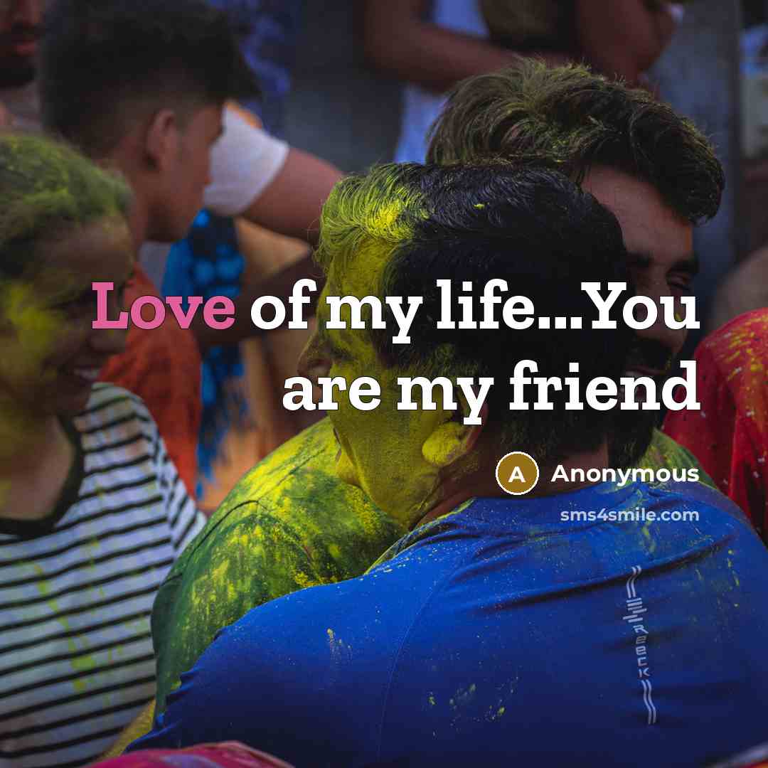“Love of my life...You are my friend…” quote by Anonymous