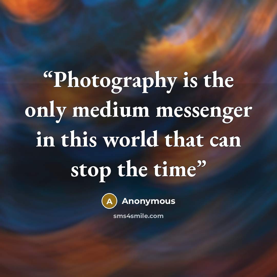 “Photography is the only medium messenger in this world that can stop the time” quote by Anonymous