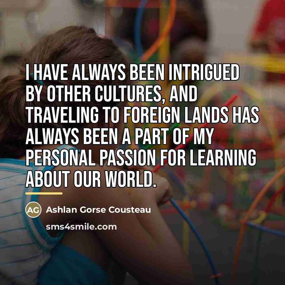 “I have always been intrigued by other cultures, and traveling…” quote by Ashlan Gorse Cousteau
