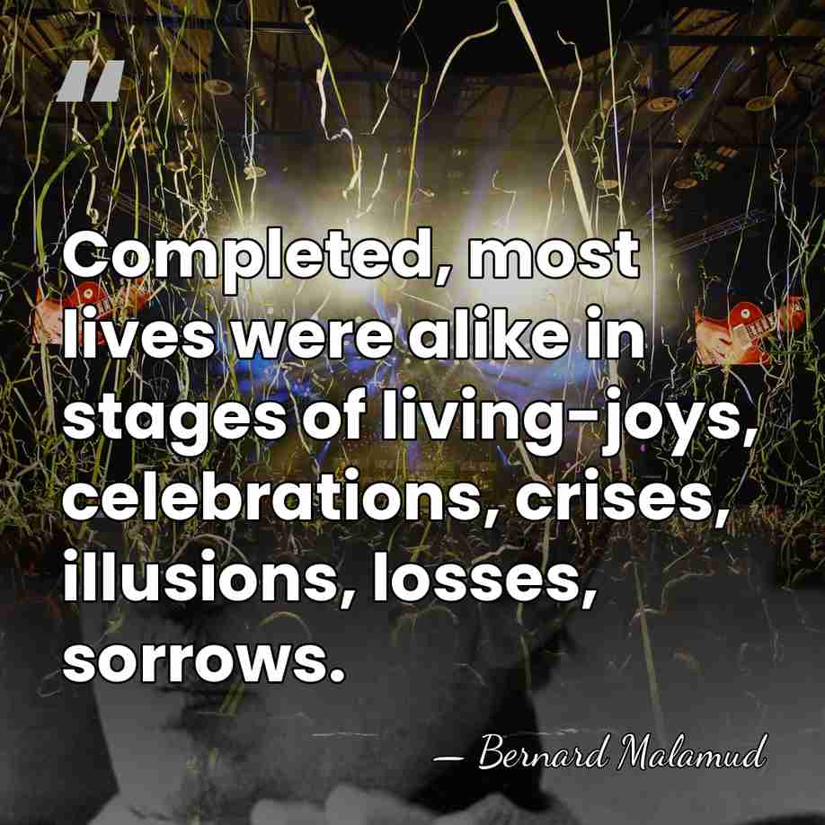 Completed, most lives were alike in stages of living-joys, celebrations, crises, illusions,&hellip; - Bernard Malamud
