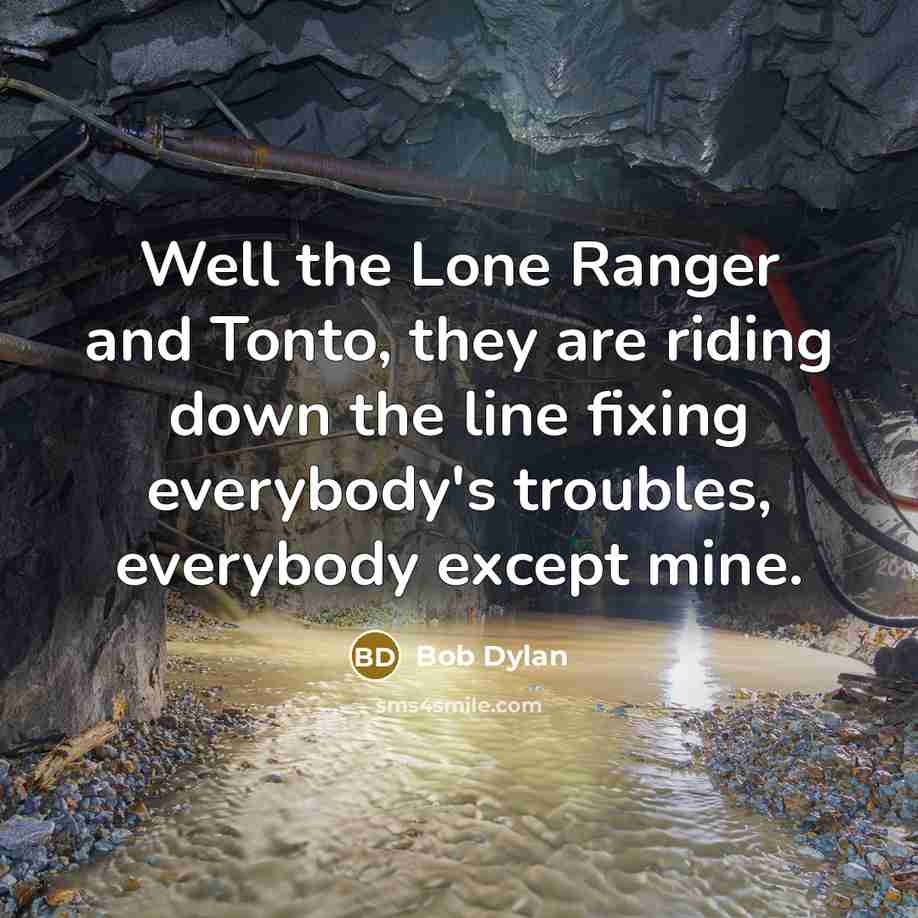 “Well the Lone Ranger and Tonto, they are riding down…” quote by Bob Dylan