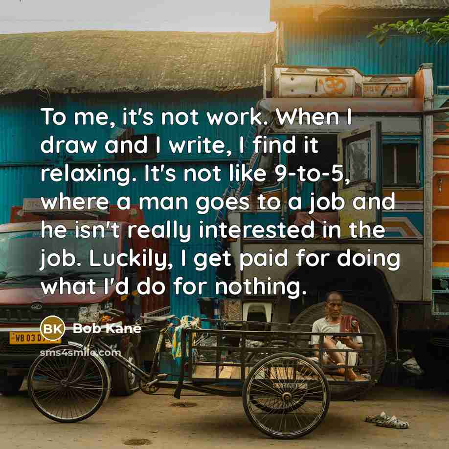 “To me, it's not work. When I draw and I…” quote by Bob Kane